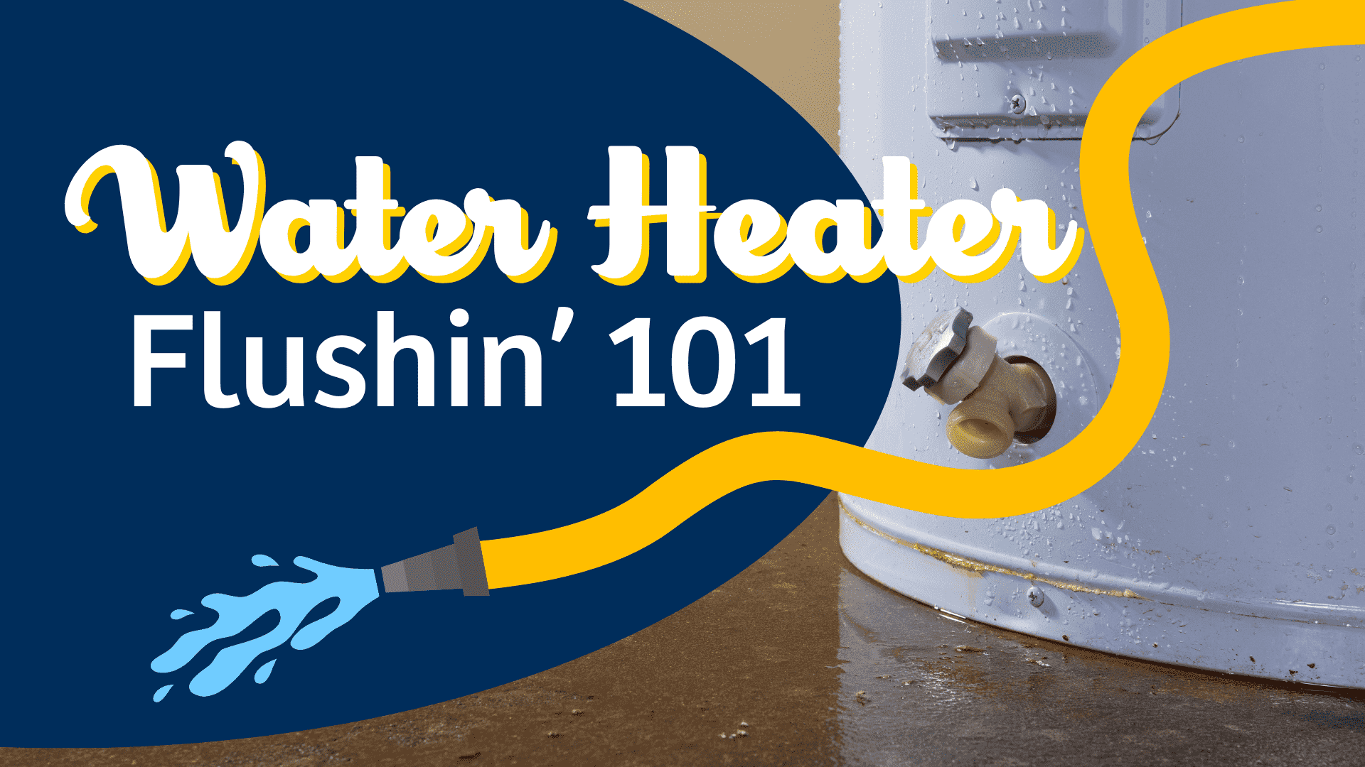 Water Heater Flushing 101 with water heater in background. graphic hose with running water.